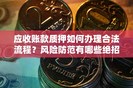 北京应收账款质押如何办理合法流程？风险防范有哪些绝招？