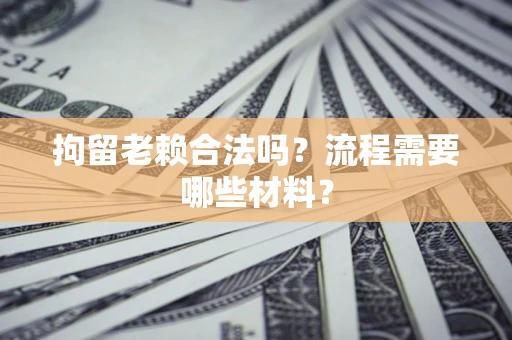 北京拘留老赖合法吗？流程需要哪些材料？