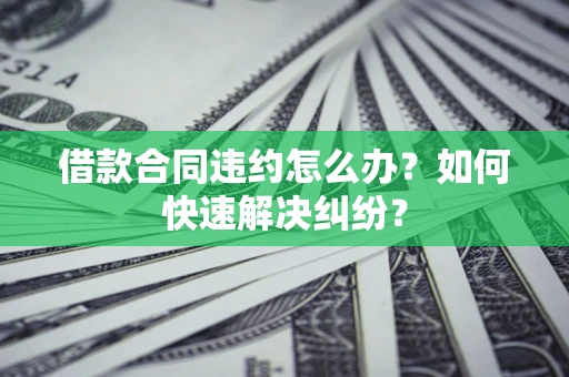北京借款合同违约怎么办？如何快速解决纠纷？
