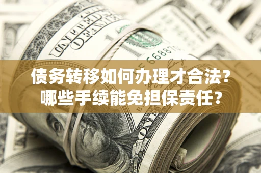 北京债务转移如何办理才合法？哪些手续能免担保责任？