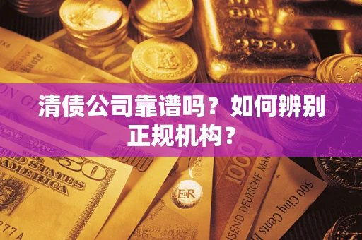 北京清债公司靠谱吗？如何辨别正规机构？