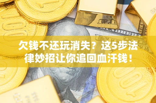 北京欠钱不还玩消失？这5步法律妙招让你追回血汗钱！