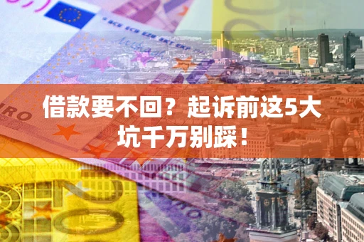 北京借款要不回？起诉前这5大坑千万别踩！