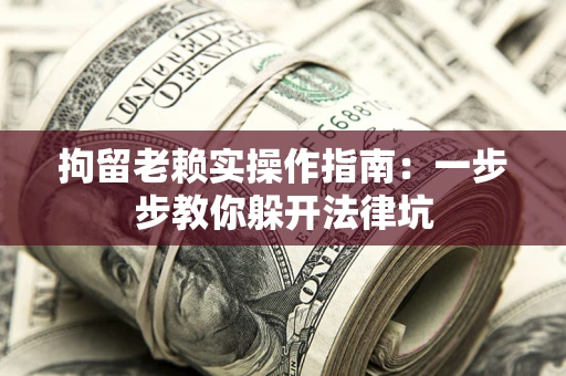北京拘留老赖实操作指南：一步步教你躲开法律坑