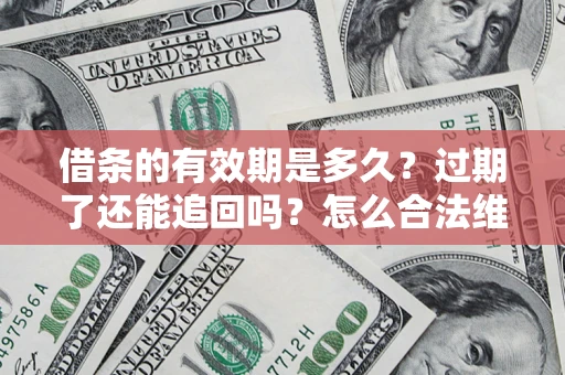 北京借条的有效期是多久？过期了还能追回吗？怎么合法维权？