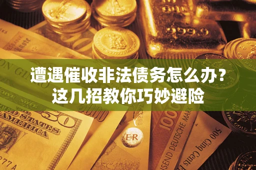 北京遭遇催收非法债务怎么办？这几招教你巧妙避险
