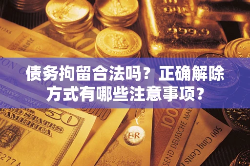北京债务拘留合法吗？正确解除方式有哪些注意事项？