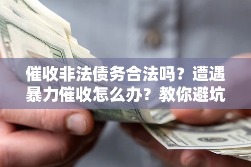 北京催收非法债务合法吗？遭遇暴力催收怎么办？教你避坑指南！