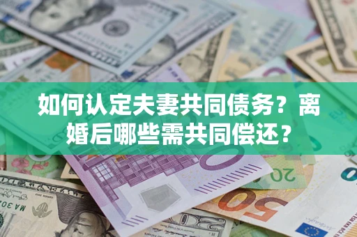 北京如何认定夫妻共同债务？离婚后哪些需共同偿还？