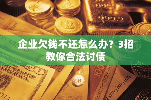 北京企业欠钱不还怎么办？3招教你合法讨债