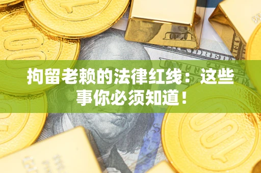 北京拘留老赖的法律红线：这些事你必须知道！