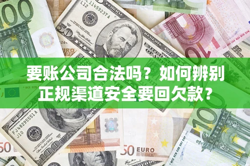 北京要账公司合法吗？如何辨别正规渠道安全要回欠款？