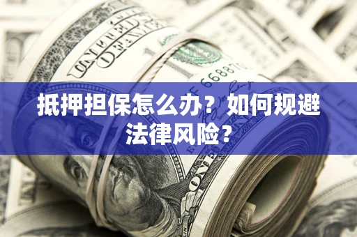 北京抵押担保怎么办？如何规避法律风险？