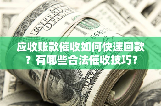 北京应收账款催收如何快速回款？有哪些合法催收技巧？