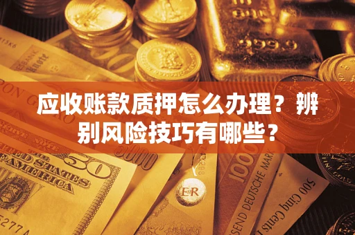 北京应收账款质押怎么办理？辨别风险技巧有哪些？