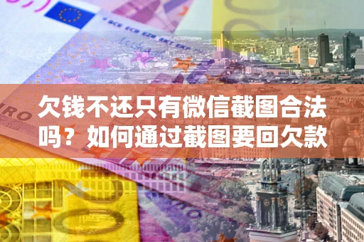 北京欠钱不还只有微信截图合法吗？如何通过截图要回欠款？