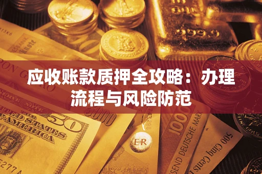 北京应收账款质押全攻略：办理流程与风险防范