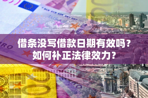 北京借条没写借款日期有效吗？如何补正法律效力？