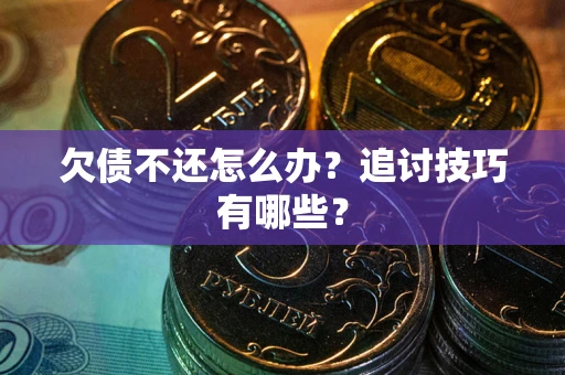 北京欠债不还怎么办？追讨技巧有哪些？