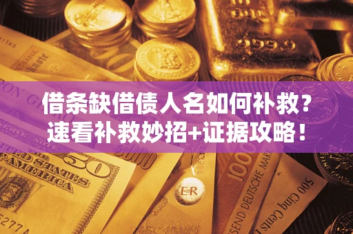 北京借条缺借债人名如何补救？速看补救妙招+证据攻略！