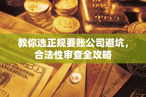 北京教你选正规要账公司避坑，合法性审查全攻略