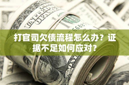北京打官司欠债流程怎么办？证据不足如何应对？