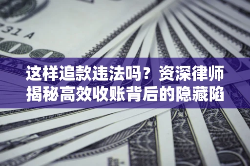 北京这样追款违法吗？资深律师揭秘高效收账背后的隐藏陷阱