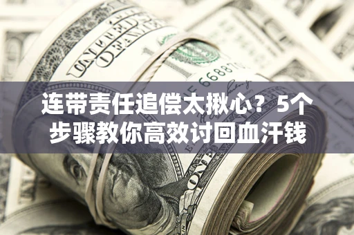 北京连带责任追偿太揪心？5个步骤教你高效讨回血汗钱