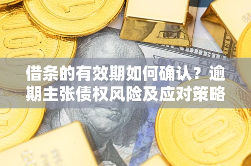北京借条的有效期如何确认？逾期主张债权风险及应对策略？