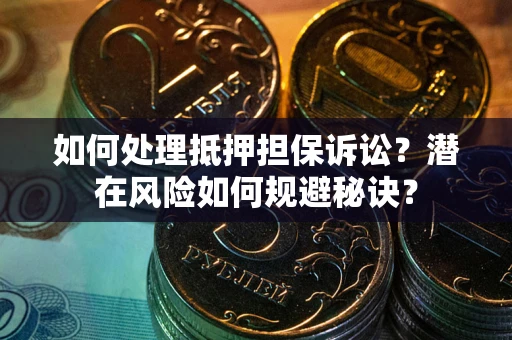 北京如何处理抵押担保诉讼？潜在风险如何规避秘诀？