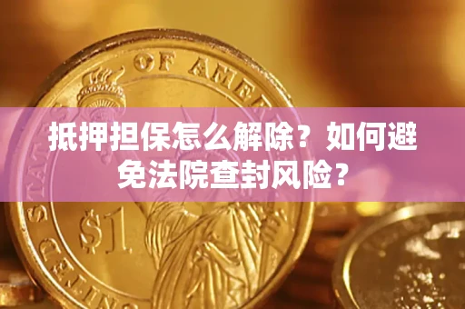北京抵押担保怎么解除？如何避免法院查封风险？