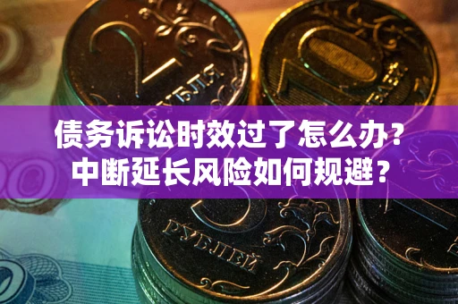北京债务诉讼时效过了怎么办？中断延长风险如何规避？