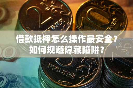 北京借款抵押怎么操作最安全？如何规避隐藏陷阱？