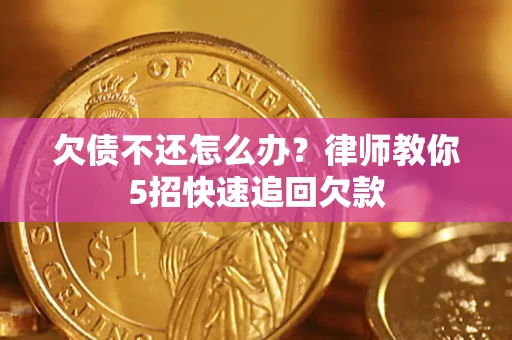 北京欠债不还怎么办？律师教你5招快速追回欠款