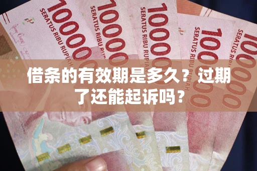 北京借条的有效期是多久？过期了还能起诉吗？