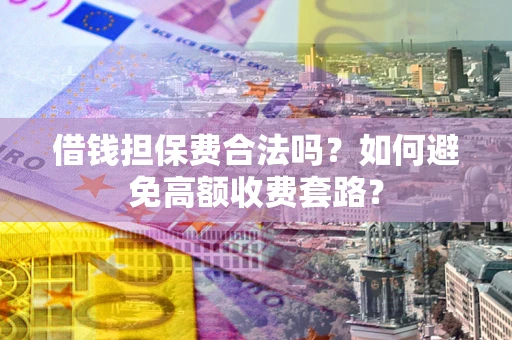 北京借钱担保费合法吗？如何避免高额收费套路？