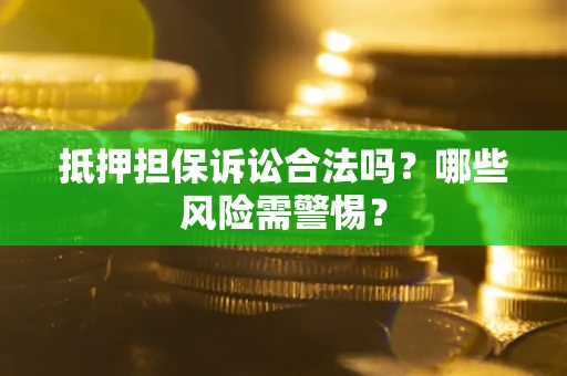 北京抵押担保诉讼合法吗？哪些风险需警惕？