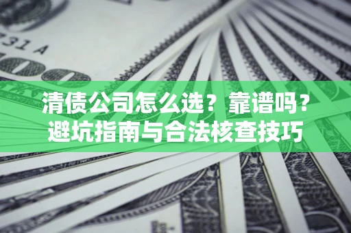 北京清债公司怎么选？靠谱吗？避坑指南与合法核查技巧