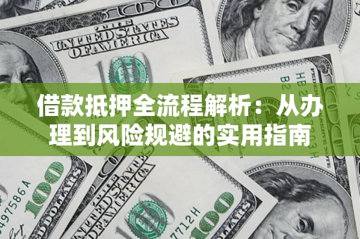 北京借款抵押全流程解析：从办理到风险规避的实用指南