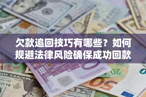 北京欠款追回技巧有哪些？如何规避法律风险确保成功回款？