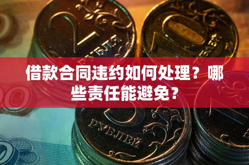 北京借款合同违约如何处理？哪些责任能避免？