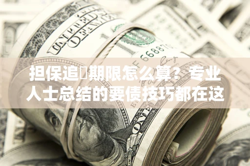 北京担保追償期限怎么算？专业人士总结的要债技巧都在这里了
