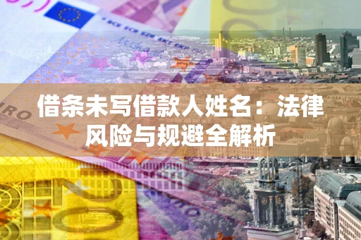 北京借条未写借款人姓名：法律风险与规避全解析