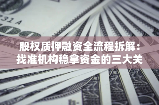 北京股权质押融资全流程拆解：找准机构稳拿资金的三大关键