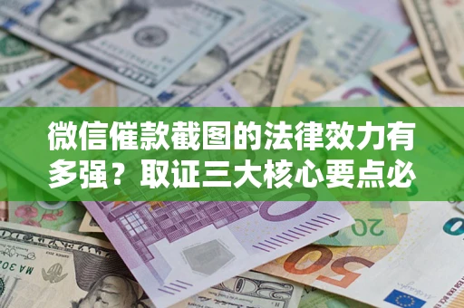 北京微信催款截图的法律效力有多强？取证三大核心要点必须知道！