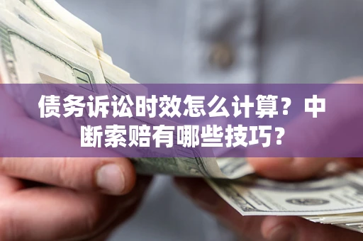 北京债务诉讼时效怎么计算？中断索赔有哪些技巧？