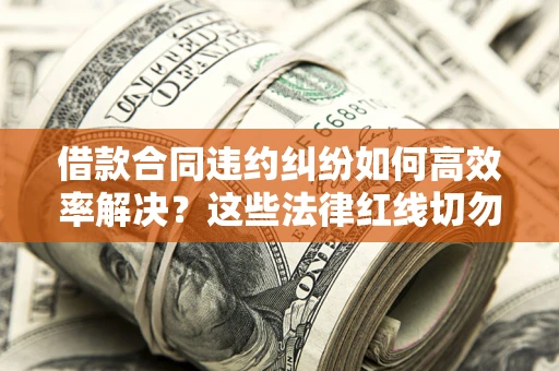 北京借款合同违约纠纷如何高效率解决？这些法律红线切勿触碰