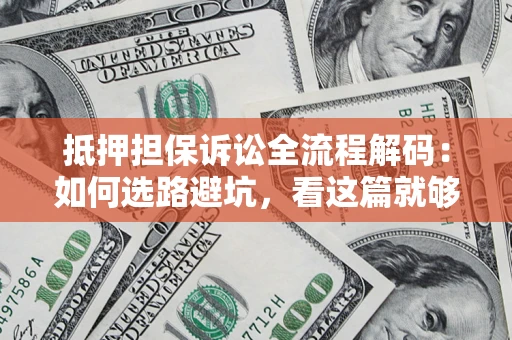 北京抵押担保诉讼全流程解码：如何选路避坑，看这篇就够了