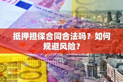 北京抵押担保合同合法吗？如何规避风险？