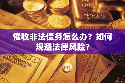 北京催收非法债务怎么办？如何规避法律风险？